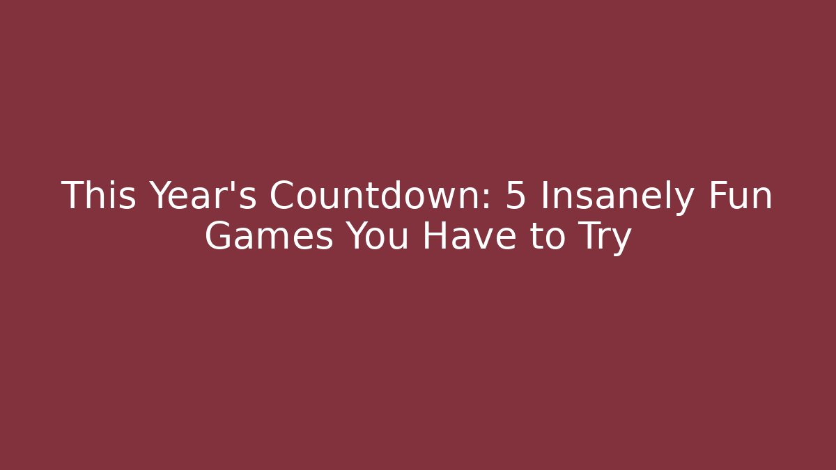 This Year’s Countdown: 5 Insanely Fun Games You Have to Try