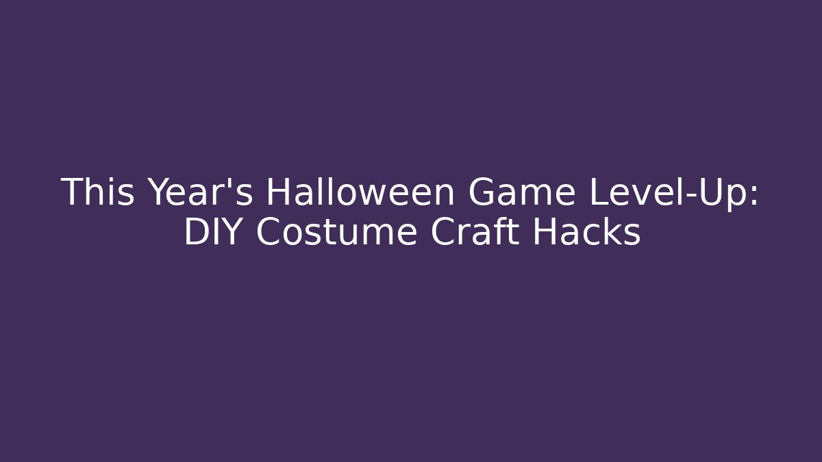 This Year’s Halloween Game Level-Up: DIY Costume Craft Hacks