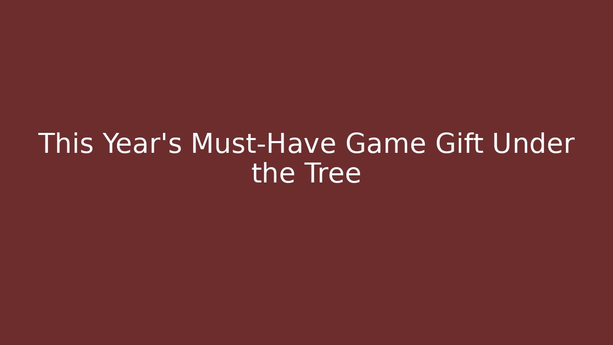 This Year’s Must-Have Game Gift Under the Tree