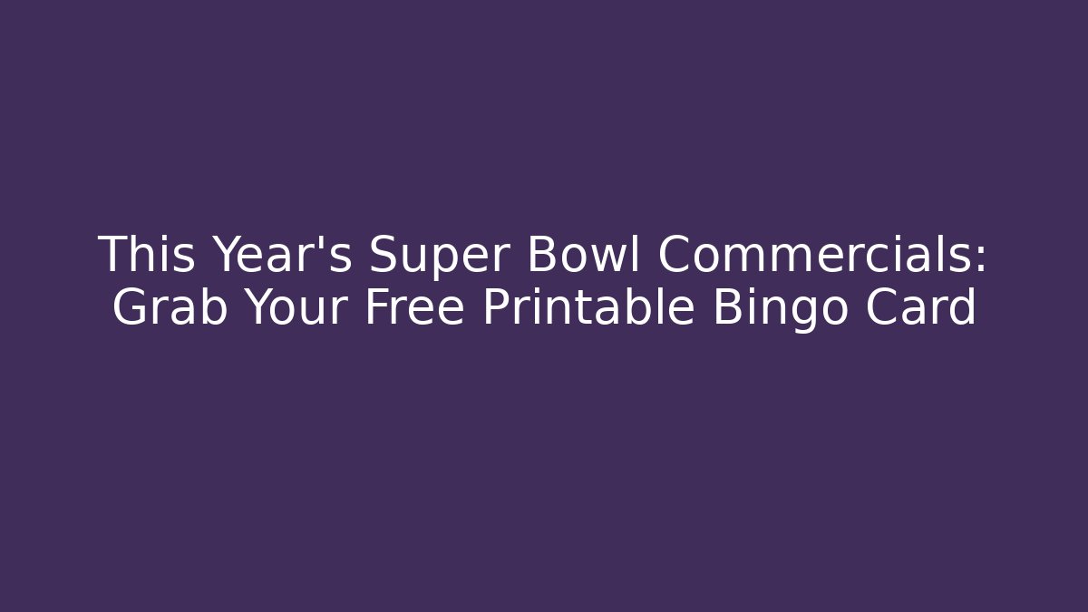 This Year’s Super Bowl Commercials: Grab Your Free Printable Bingo Card