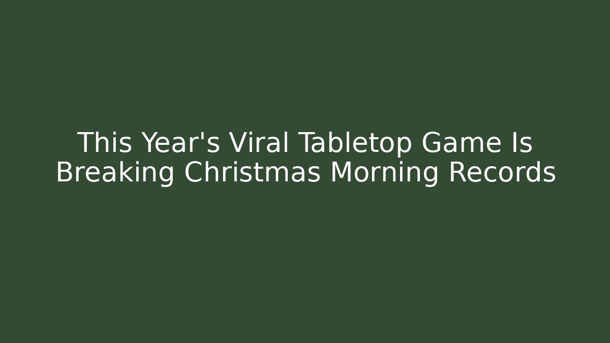 This Year’s Viral Tabletop Game Is Breaking Christmas Morning Records