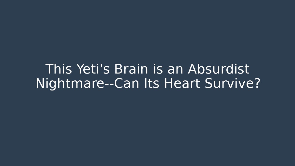 This Yeti's Brain is an Absurdist Nightmare—Can Its Heart Survive?