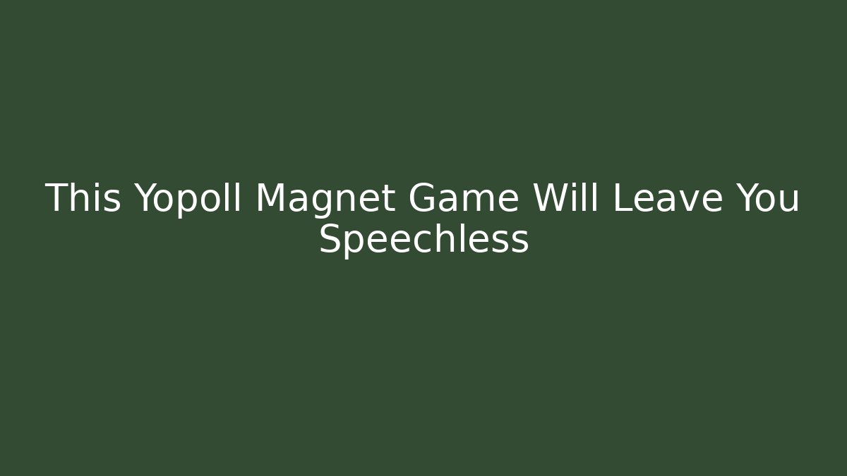 This Yopoll Magnet Game Will Leave You Speechless - Critter Realm