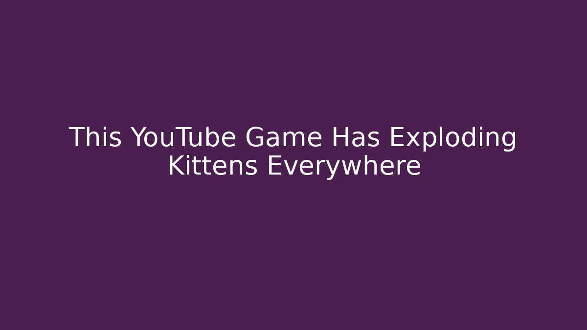 This YouTube Game Has Exploding Kittens Everywhere