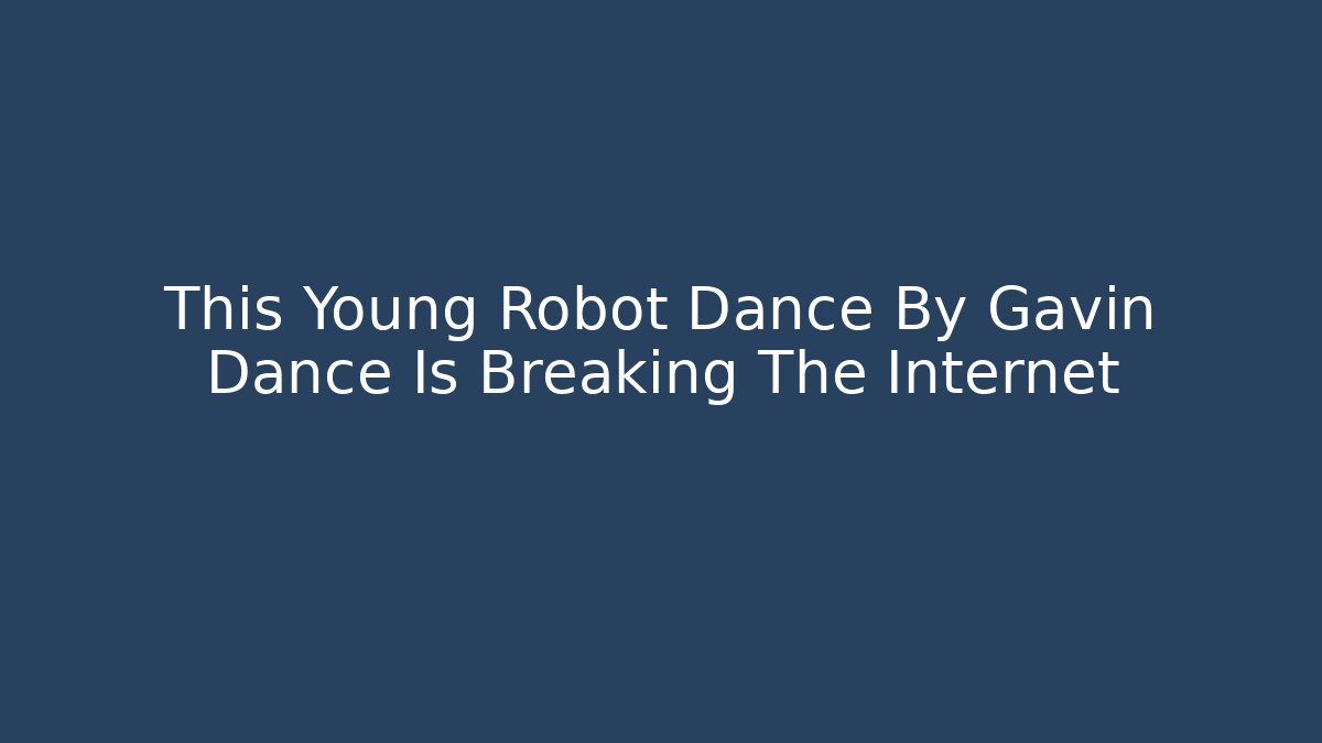 This Young Robot Dance By Gavin Dance Is Breaking The Internet - Critter Realm