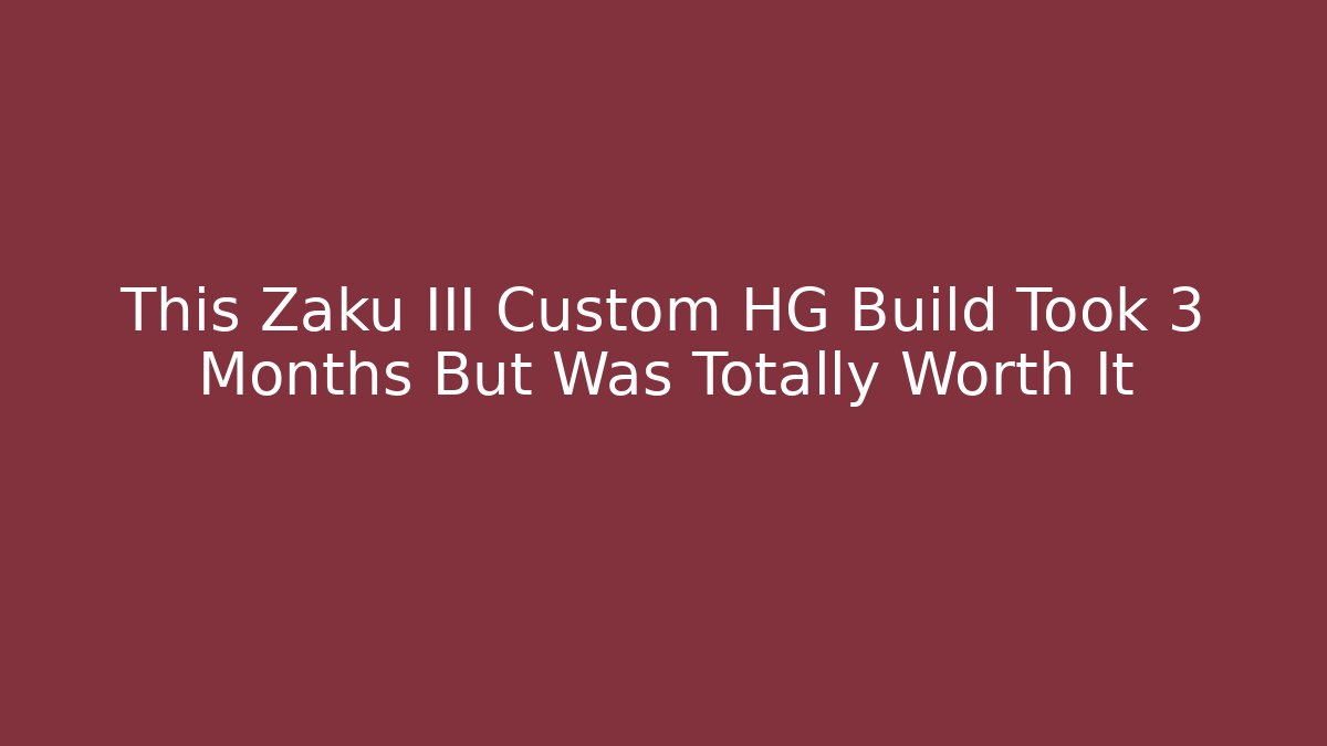 This Zaku III Custom HG Build Took 3 Months But Was Totally Worth It