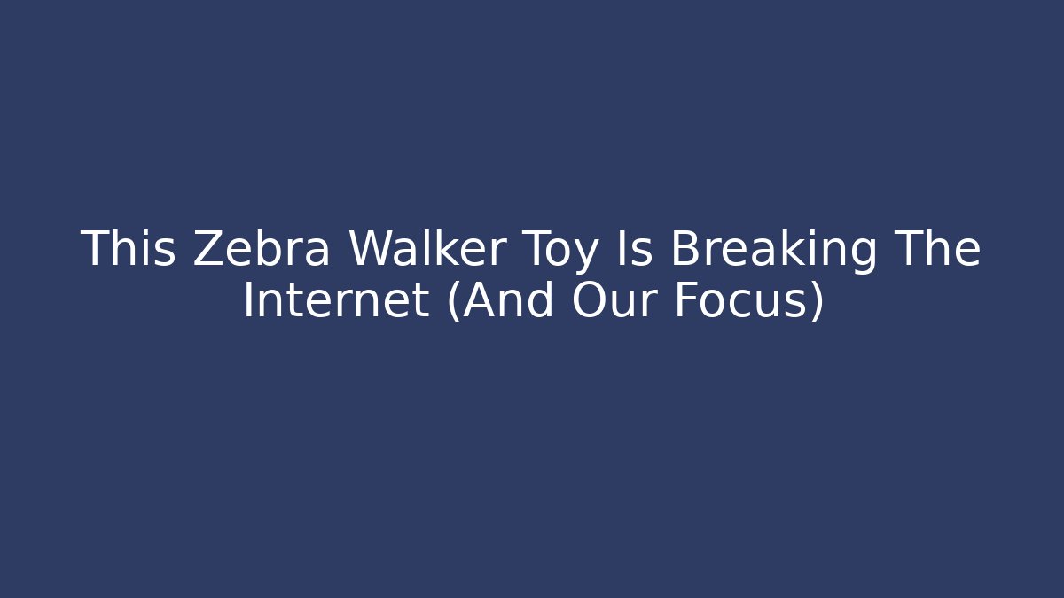This Zebra Walker Toy Is Breaking The Internet (And Our Focus)
