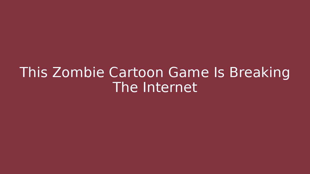 This Zombie Cartoon Game Is Breaking The Internet