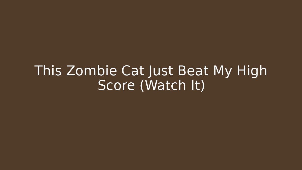 This Zombie Cat Just Beat My High Score (Watch It)
