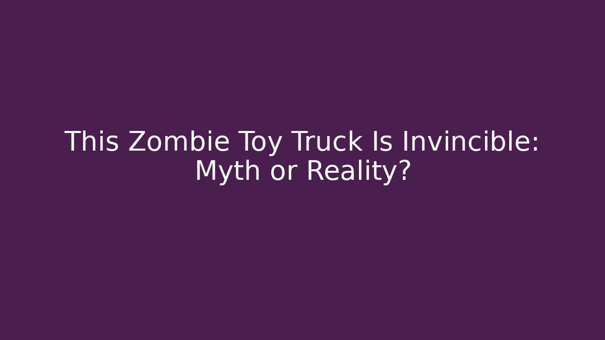 This Zombie Toy Truck Is Invincible: Myth or Reality?