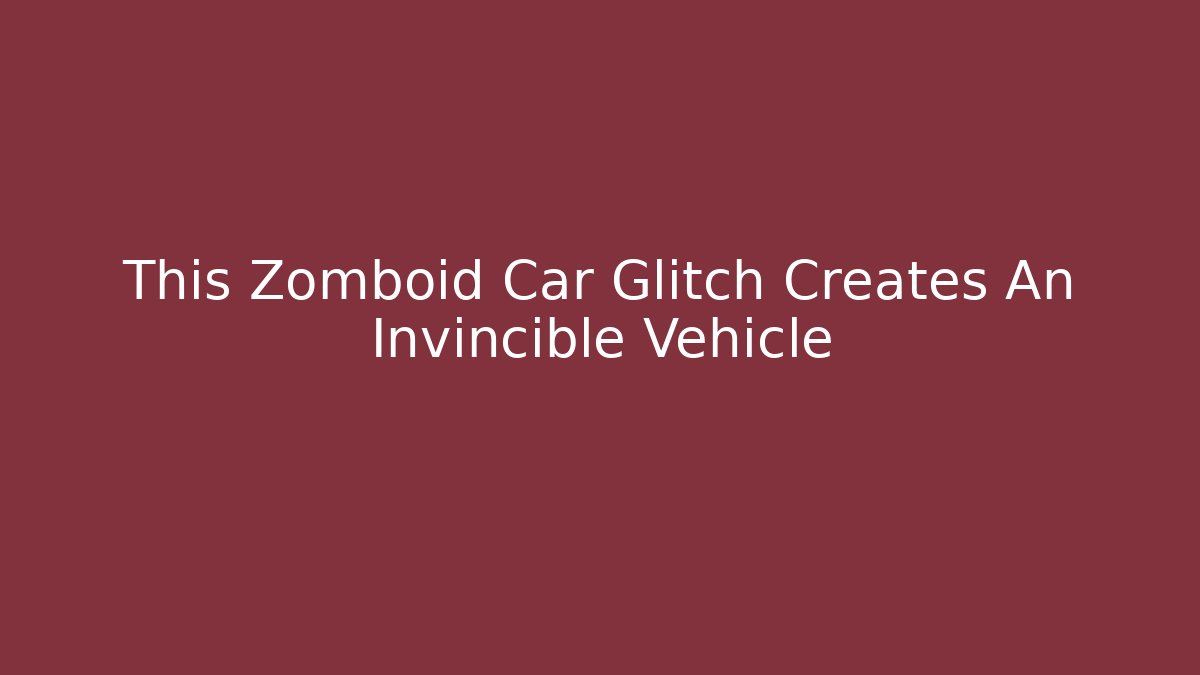 This Zomboid Car Glitch Creates An Invincible Vehicle