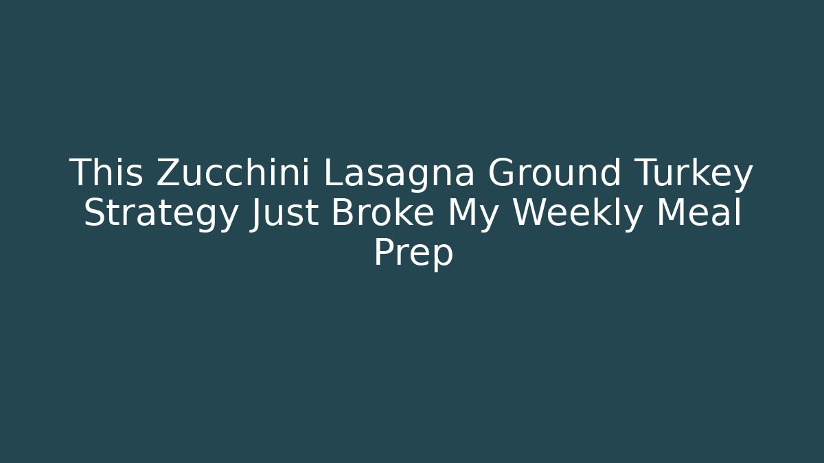 This Zucchini Lasagna Ground Turkey Strategy Just Broke My Weekly Meal Prep