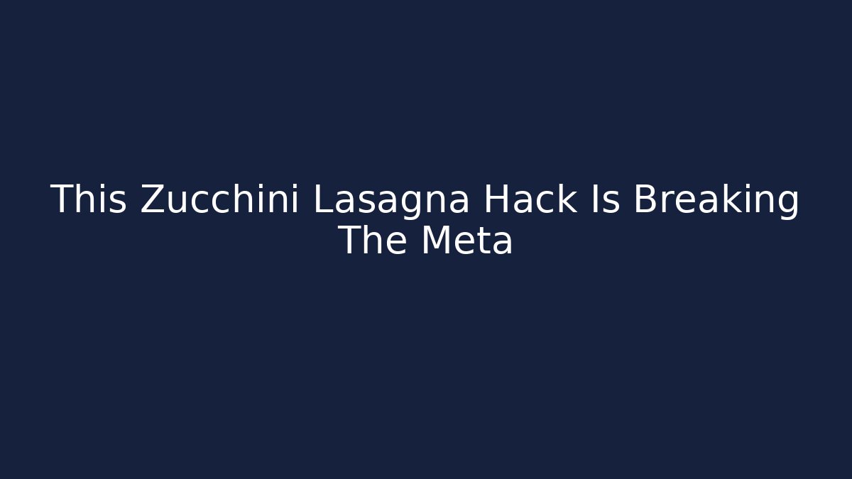 This Zucchini Lasagna Hack Is Breaking The Meta