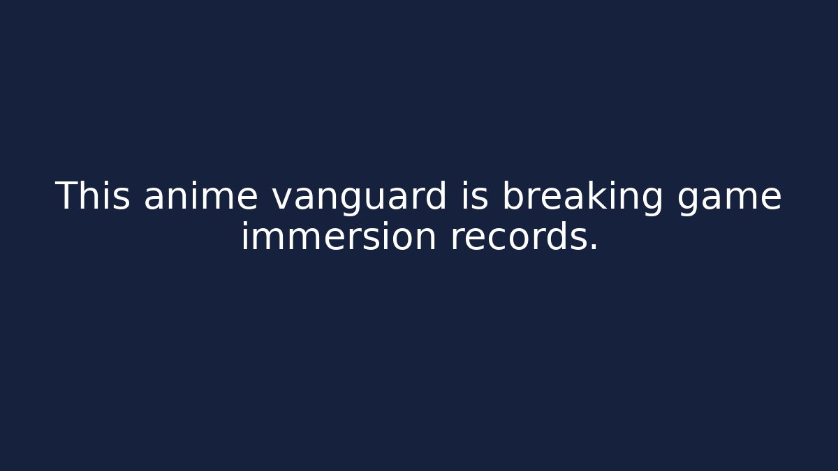 This anime vanguard is breaking game immersion records.