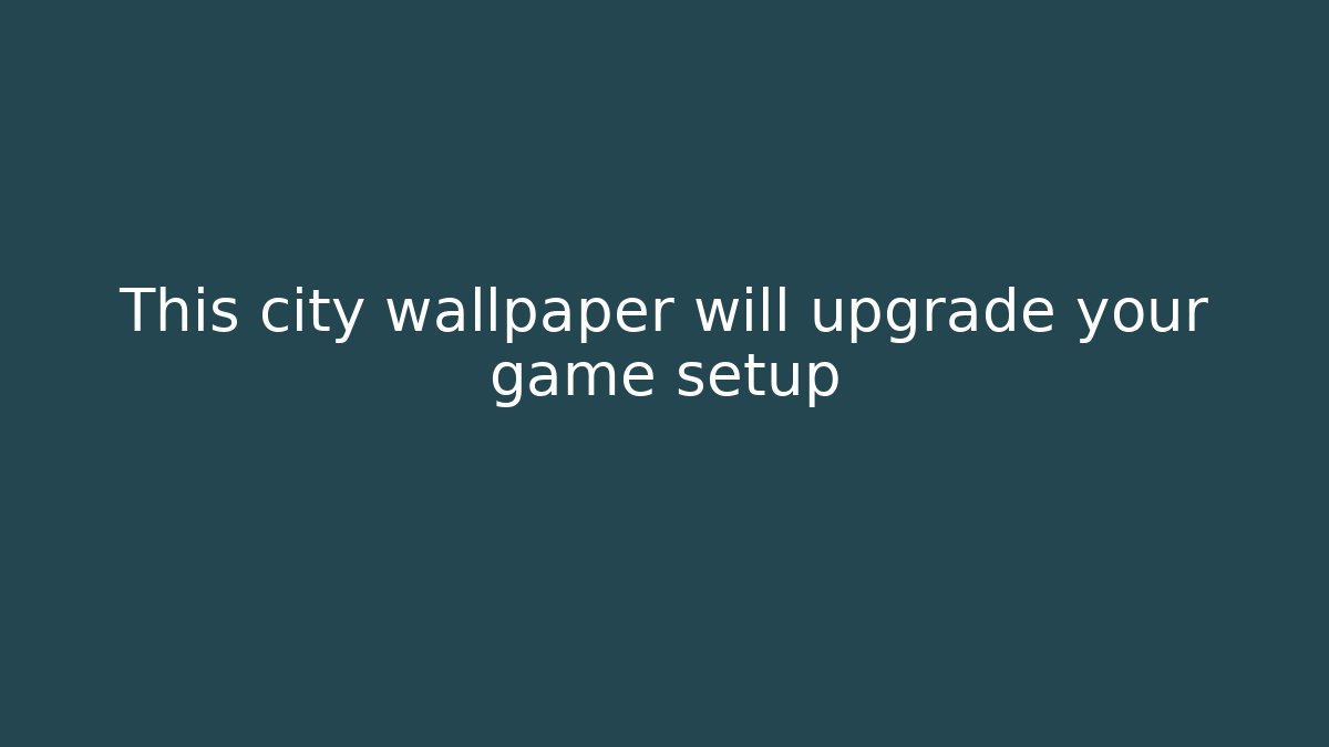 This city wallpaper will upgrade your game setup
