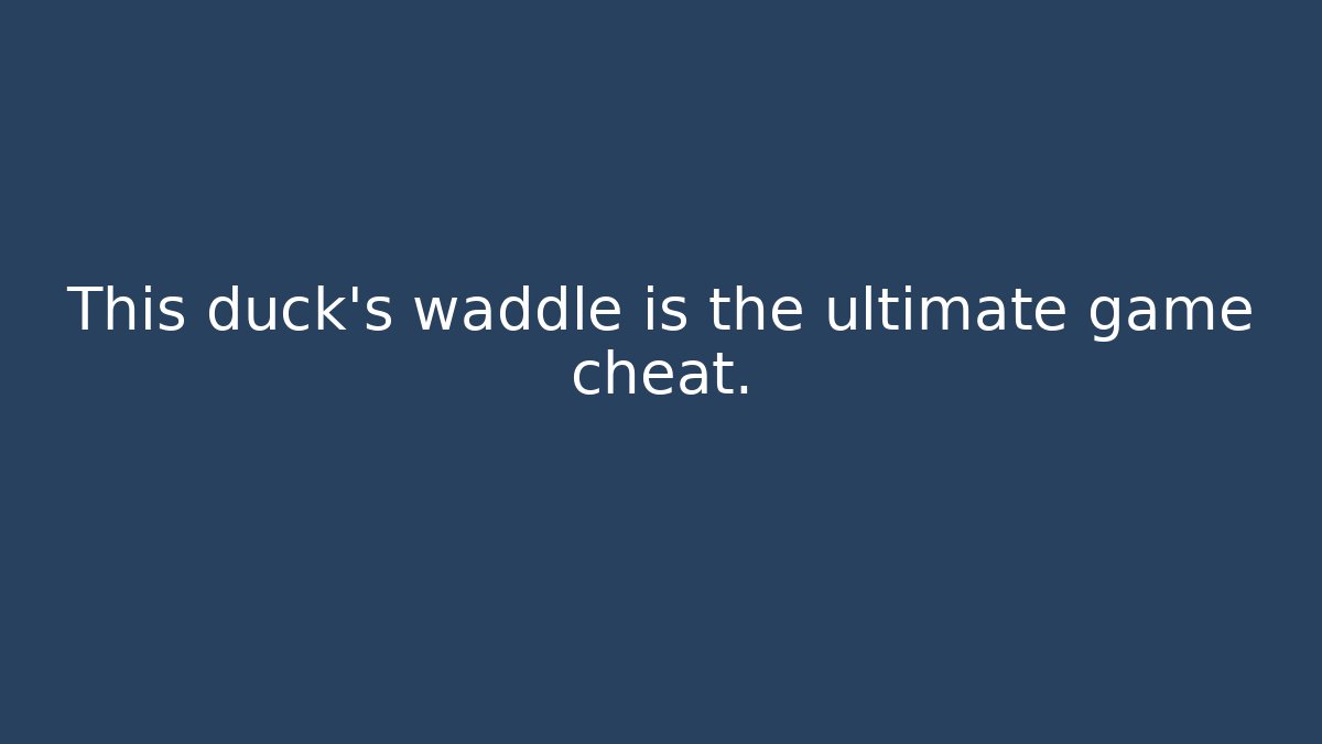 This duck’s waddle is the ultimate game cheat.