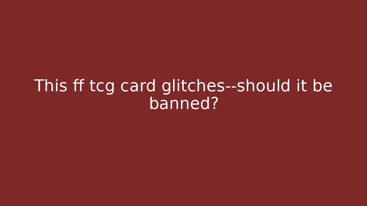 This ff tcg card glitches—should it be banned?