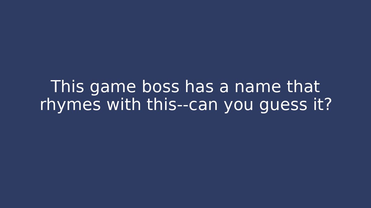 This game boss has a name that rhymes with this—can you guess it?