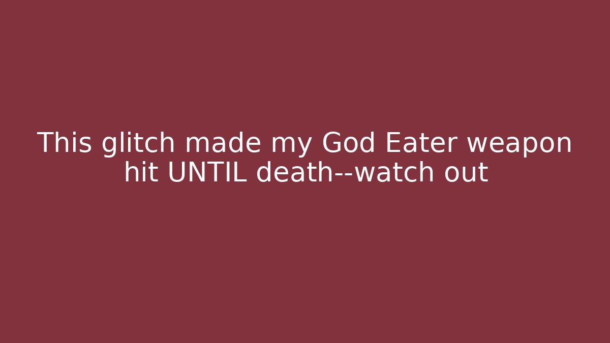 This glitch made my God Eater weapon hit UNTIL death—watch out