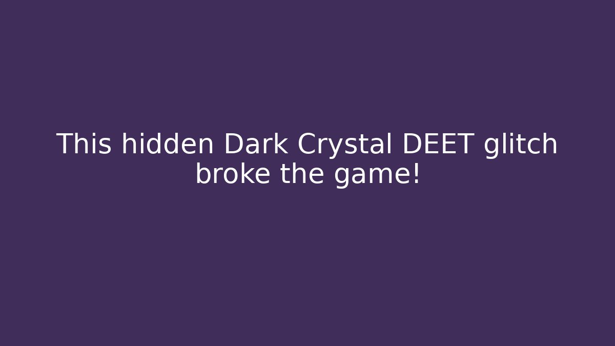 This hidden Dark Crystal DEET glitch broke the game!