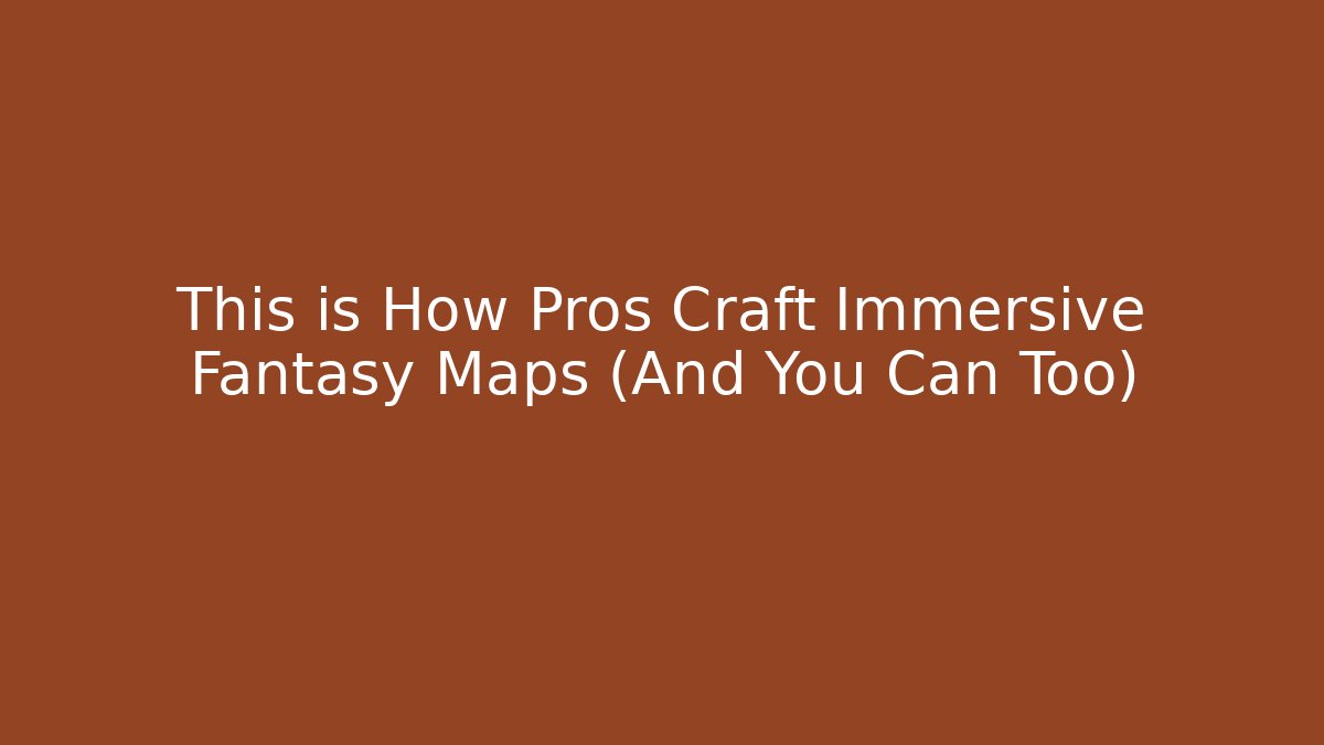 This is How Pros Craft Immersive Fantasy Maps (And You Can Too)