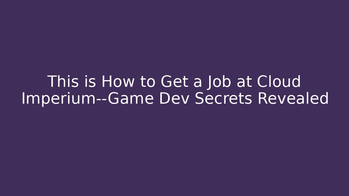This is How to Get a Job at Cloud Imperium—Game Dev Secrets Revealed