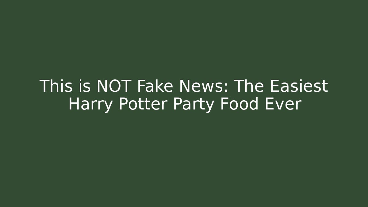 This is NOT Fake News: The Easiest Harry Potter Party Food Ever
