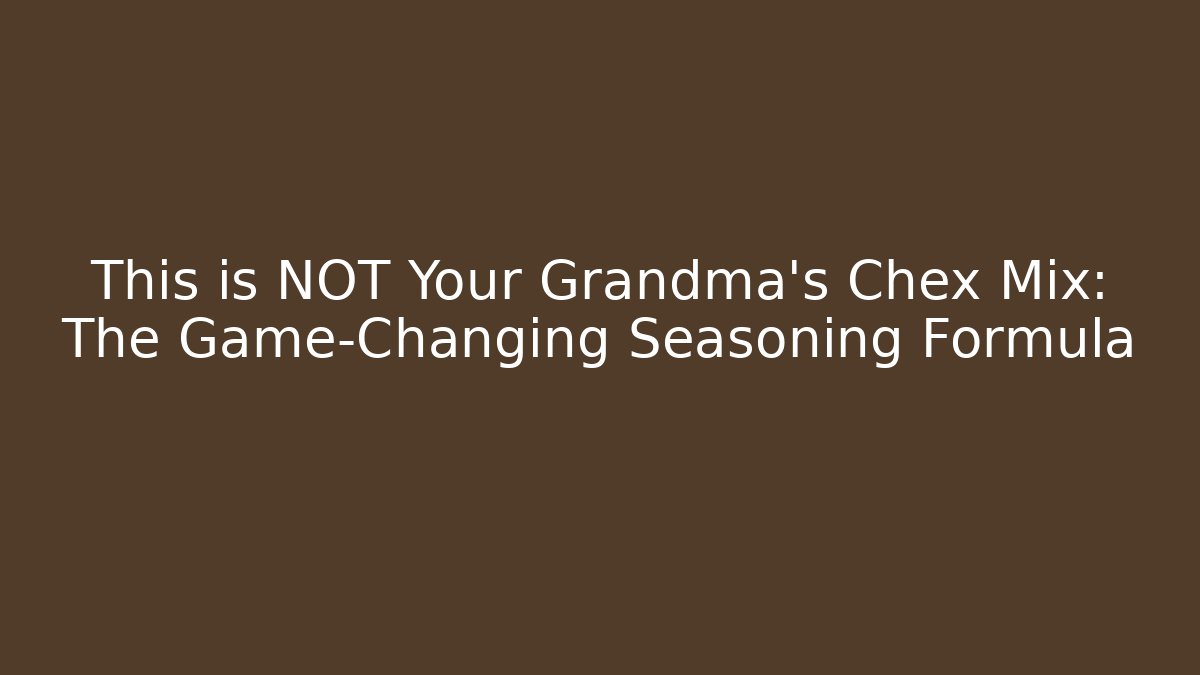 This is NOT Your Grandma's Chex Mix: The Game-Changing Seasoning Formula