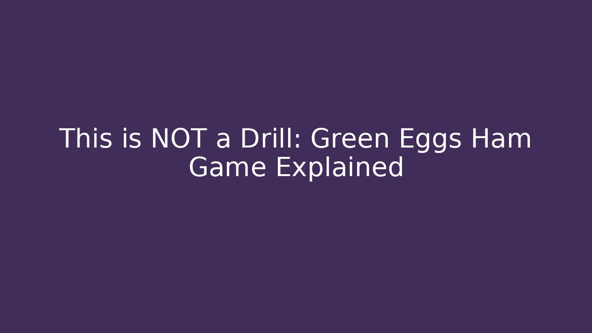 This is NOT a Drill: Green Eggs Ham Game Explained