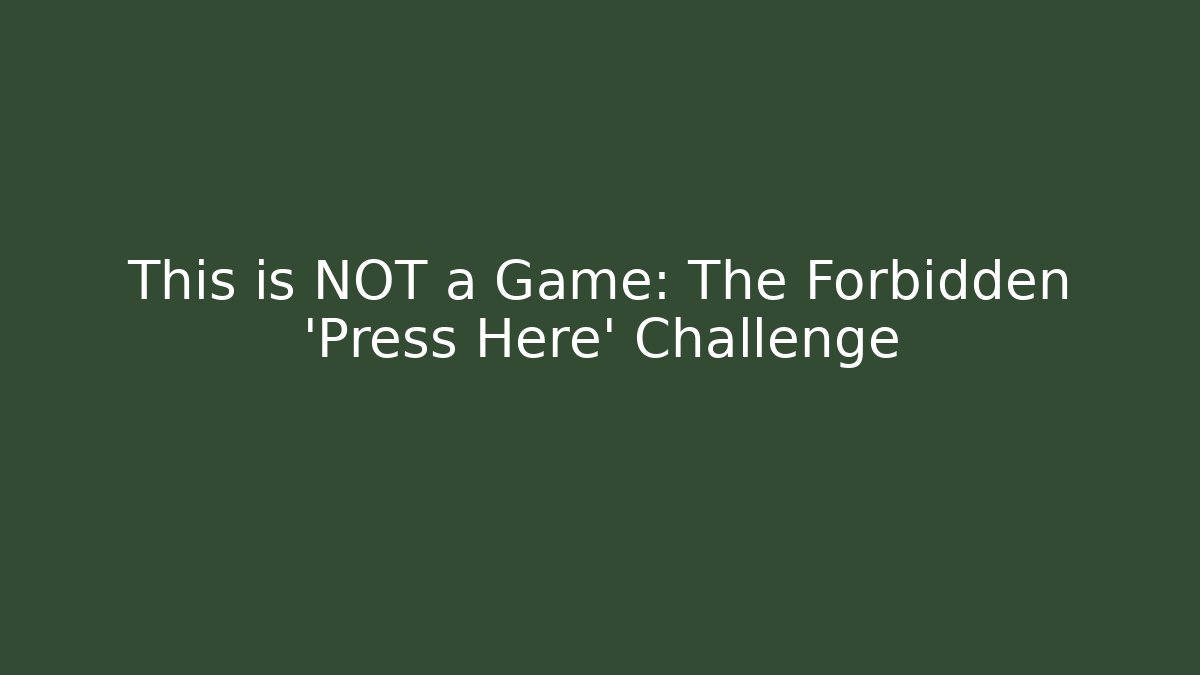 This is NOT a Game: The Forbidden 'Press Here' Challenge