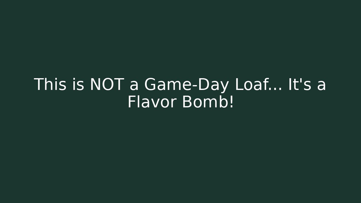 This is NOT a Game-Day Loaf... It's a Flavor Bomb!