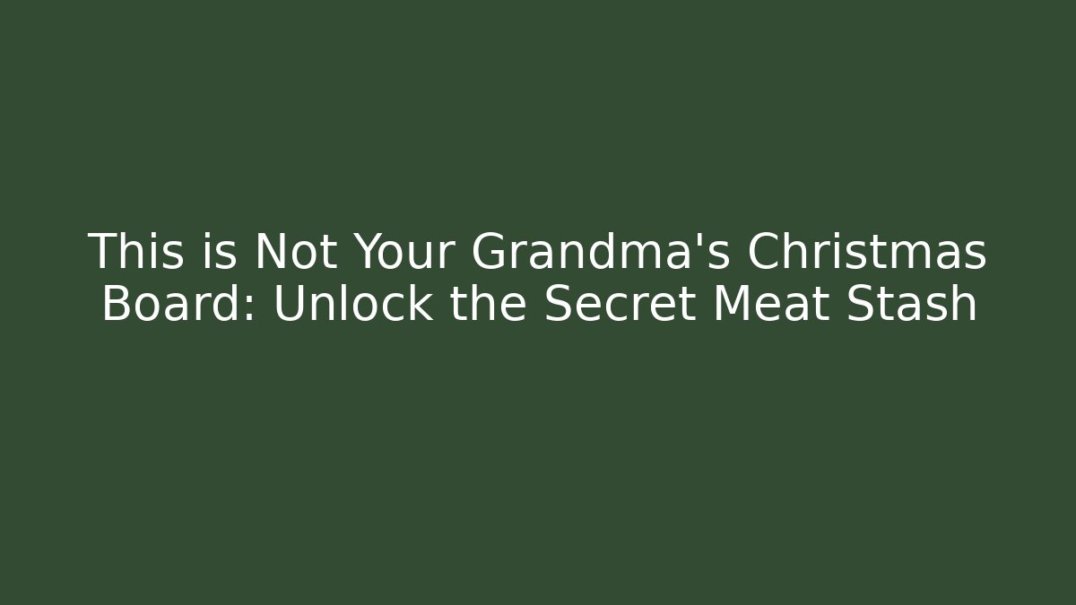 This is Not Your Grandma's Christmas Board: Unlock the Secret Meat Stash