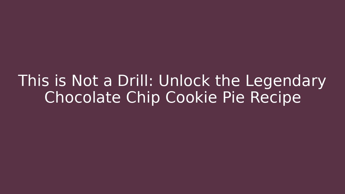 This is Not a Drill: Unlock the Legendary Chocolate Chip Cookie Pie Recipe
