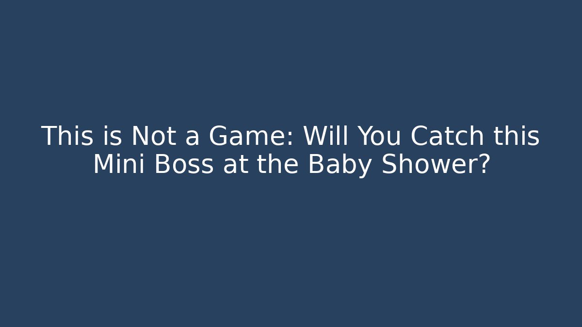 This is Not a Game: Will You Catch this Mini Boss at the Baby Shower?