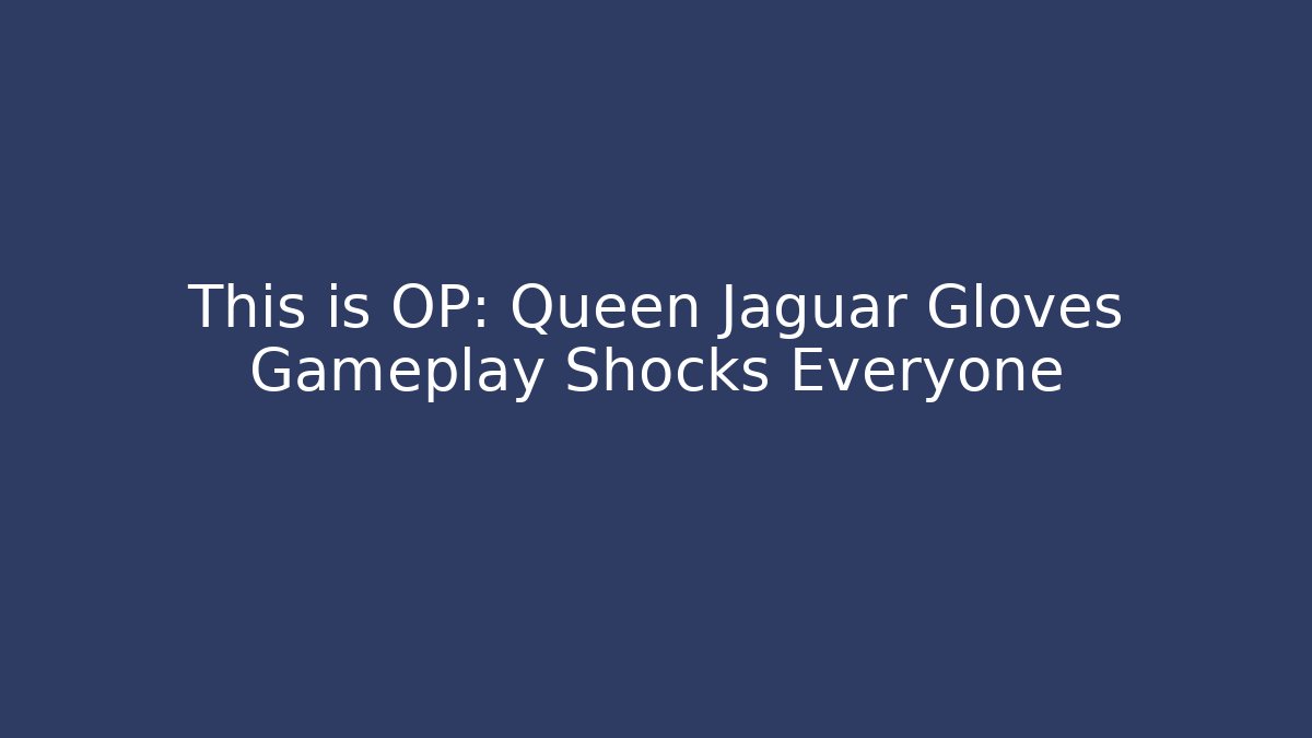 This is OP: Queen Jaguar Gloves Gameplay Shocks Everyone