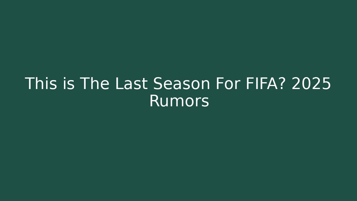 This is The Last Season For FIFA? 2025 Rumors