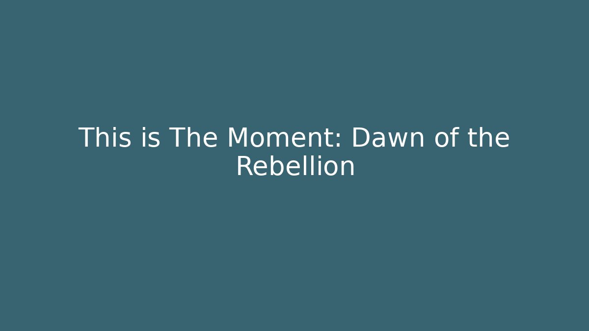 This is The Moment: Dawn of the Rebellion