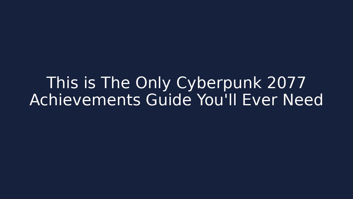 This is The Only Cyberpunk 2077 Achievements Guide You’ll Ever Need