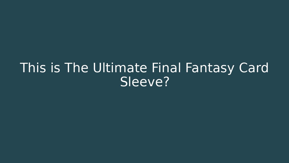 This is The Ultimate Final Fantasy Card Sleeve?