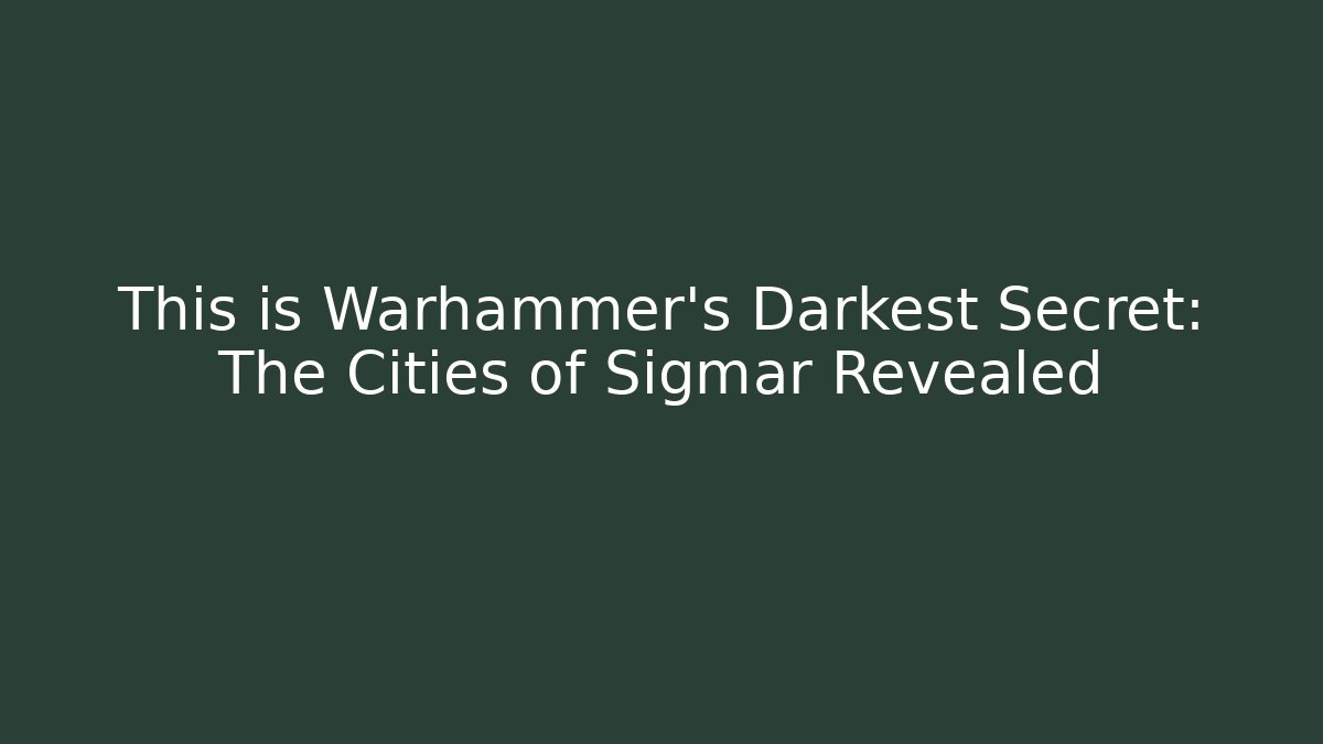 This is Warhammer’s Darkest Secret: The Cities of Sigmar Revealed