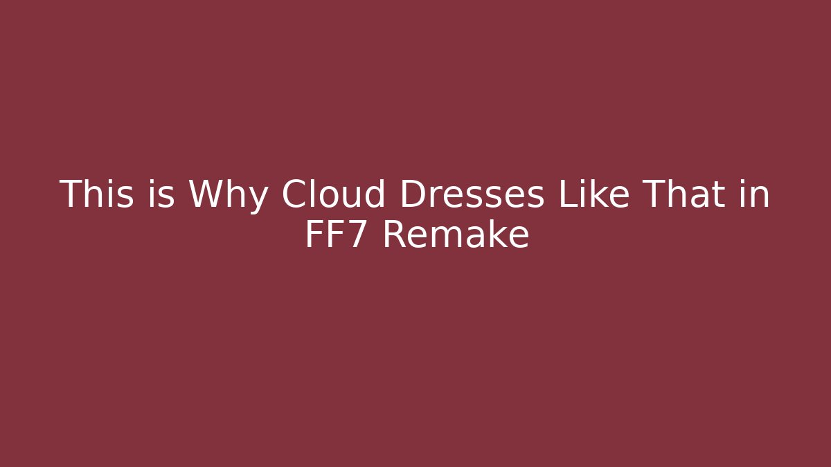 This is Why Cloud Dresses Like That in FF7 Remake