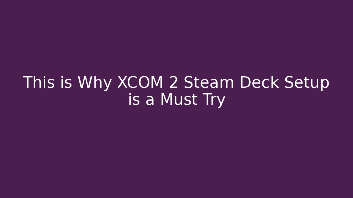 This is Why XCOM 2 Steam Deck Setup is a Must Try