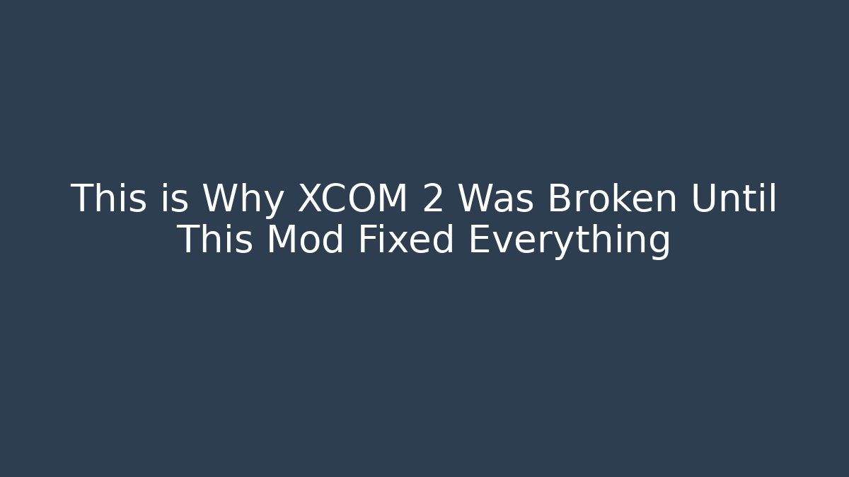 This is Why XCOM 2 Was Broken Until This Mod Fixed Everything