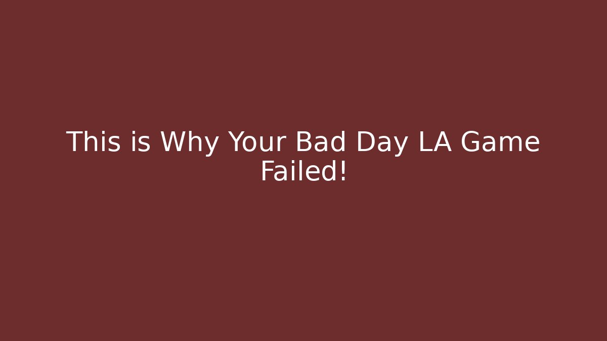 This is Why Your Bad Day LA Game Failed!