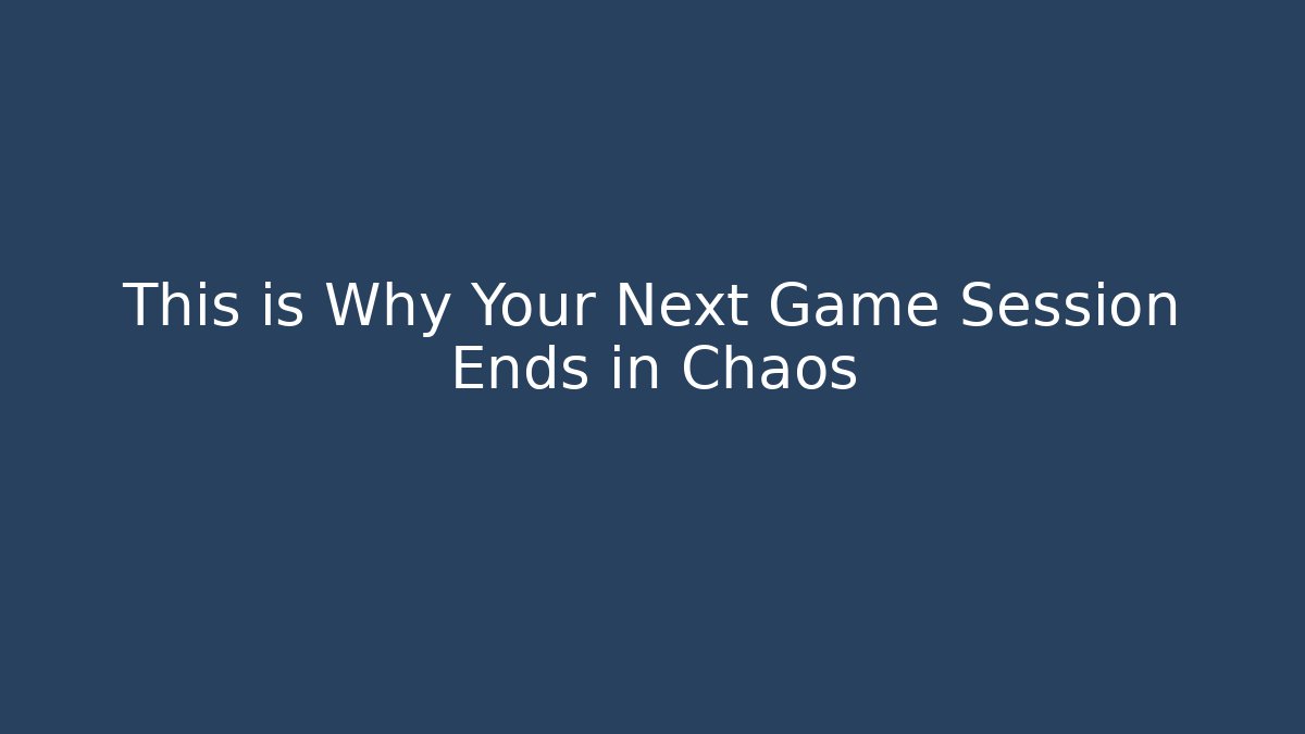 This is Why Your Next Game Session Ends in Chaos