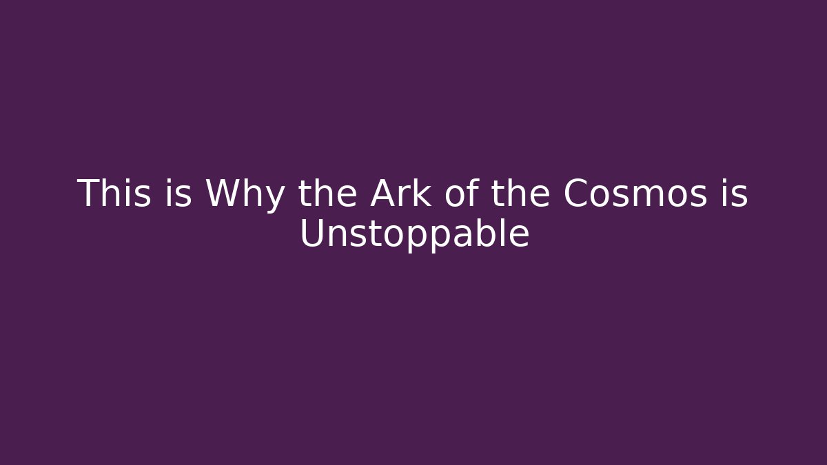 This is Why the Ark of the Cosmos is Unstoppable