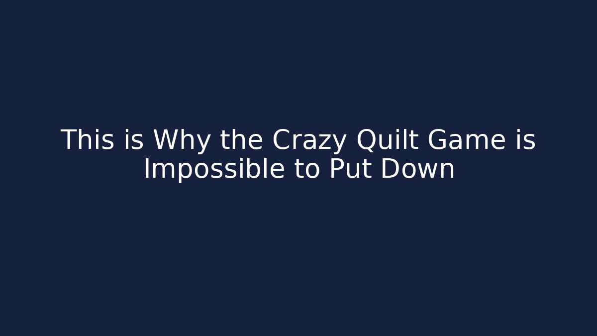 This is Why the Crazy Quilt Game is Impossible to Put Down