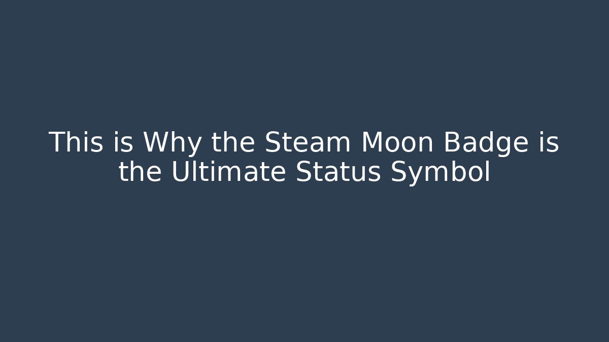 This is Why the Steam Moon Badge is the Ultimate Status Symbol
