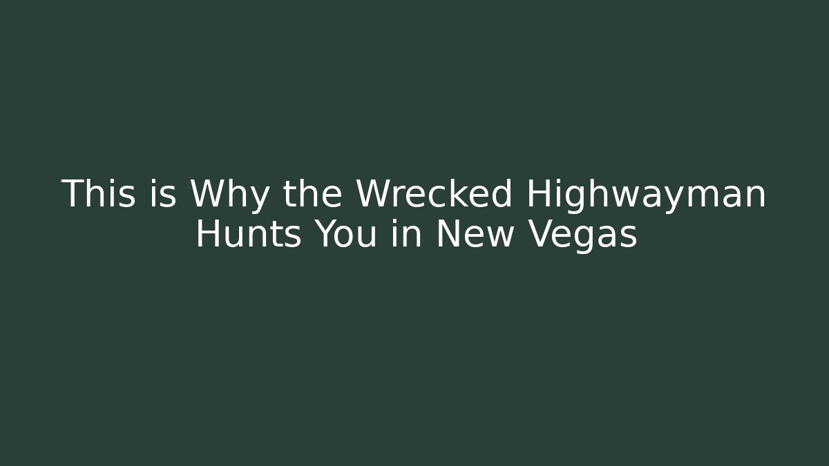 This is Why the Wrecked Highwayman Hunts You in New Vegas
