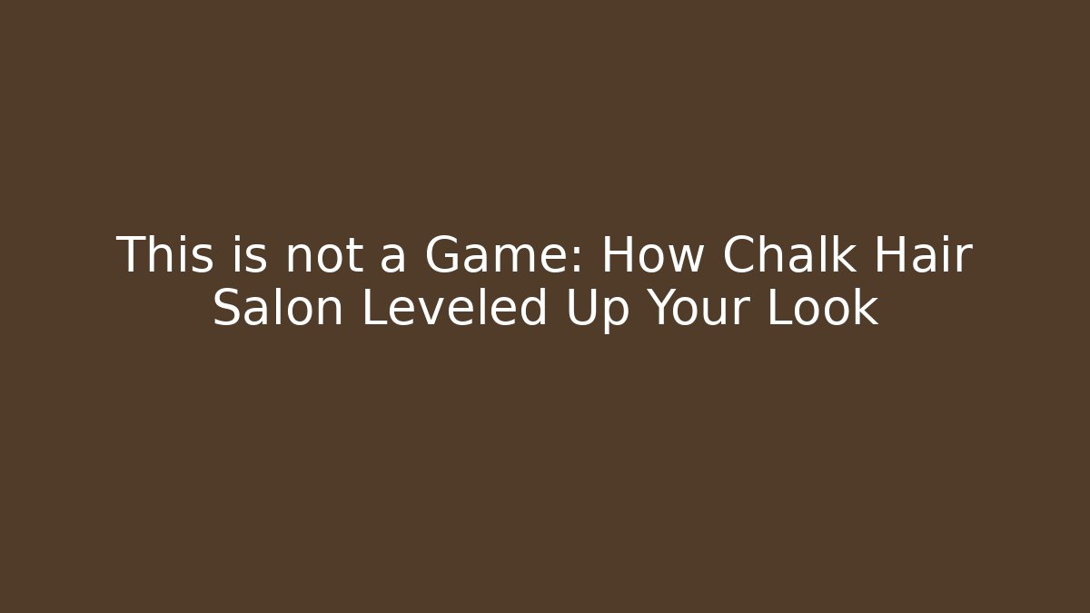 This is not a Game: How Chalk Hair Salon Leveled Up Your Look